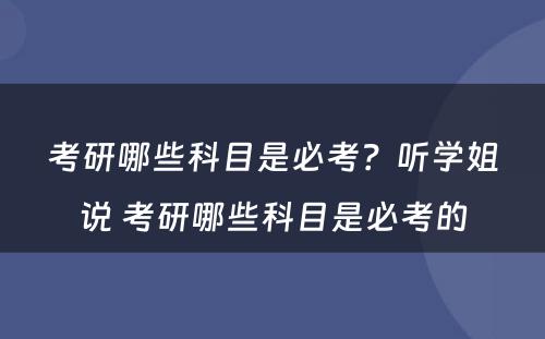 考研哪些科目是必考？听学姐说 考研哪些科目是必考的