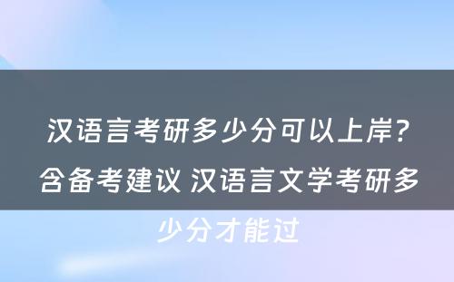 汉语言考研多少分可以上岸？含备考建议 汉语言文学考研多少分才能过