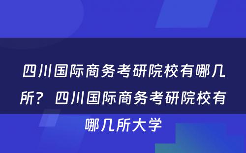 四川国际商务考研院校有哪几所？ 四川国际商务考研院校有哪几所大学