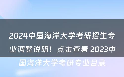 2024中国海洋大学考研招生专业调整说明！点击查看 2023中国海洋大学考研专业目录