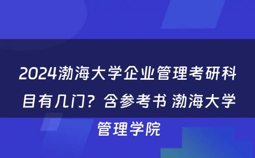 2024渤海大学企业管理考研科目有几门？含参考书 渤海大学管理学院