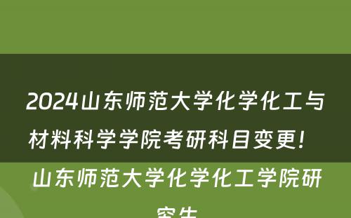 2024山东师范大学化学化工与材料科学学院考研科目变更！ 山东师范大学化学化工学院研究生