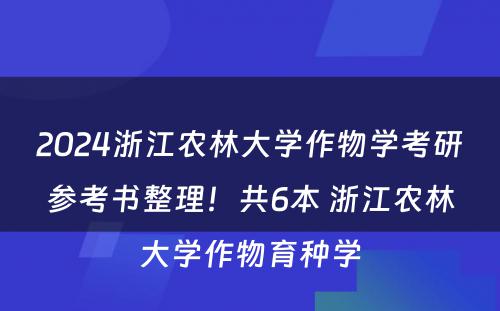2024浙江农林大学作物学考研参考书整理！共6本 浙江农林大学作物育种学