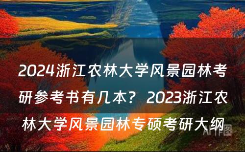 2024浙江农林大学风景园林考研参考书有几本？ 2023浙江农林大学风景园林专硕考研大纲