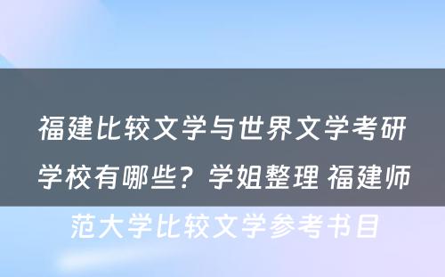 福建比较文学与世界文学考研学校有哪些？学姐整理 福建师范大学比较文学参考书目