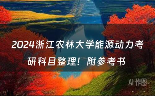 2024浙江农林大学能源动力考研科目整理！附参考书 