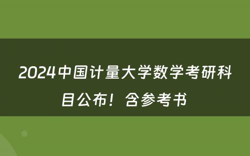 2024中国计量大学数学考研科目公布！含参考书 