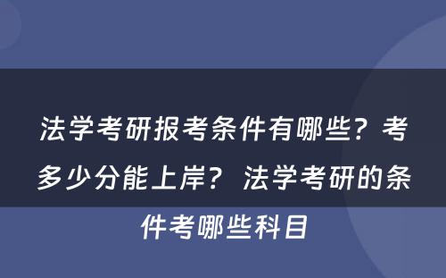 法学考研报考条件有哪些？考多少分能上岸？ 法学考研的条件考哪些科目