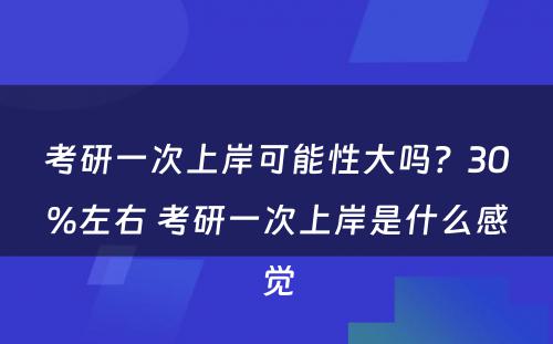 考研一次上岸可能性大吗？30%左右 考研一次上岸是什么感觉