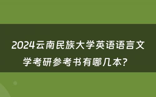 2024云南民族大学英语语言文学考研参考书有哪几本？ 