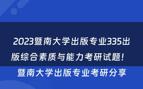 2023暨南大学出版专业335出版综合素质与能力考研试题！ 暨南大学出版专业考研分享