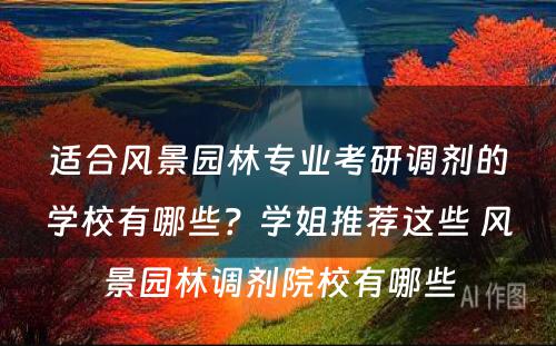 适合风景园林专业考研调剂的学校有哪些？学姐推荐这些 风景园林调剂院校有哪些