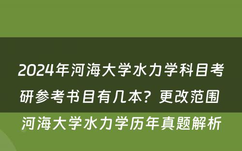 2024年河海大学水力学科目考研参考书目有几本？更改范围 河海大学水力学历年真题解析