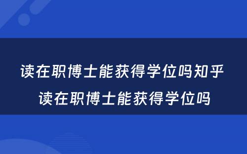 读在职博士能获得学位吗知乎 读在职博士能获得学位吗