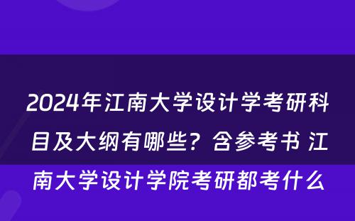 2024年江南大学设计学考研科目及大纲有哪些？含参考书 江南大学设计学院考研都考什么