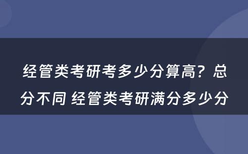 经管类考研考多少分算高？总分不同 经管类考研满分多少分