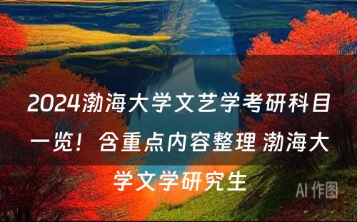 2024渤海大学文艺学考研科目一览！含重点内容整理 渤海大学文学研究生