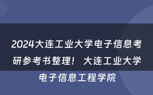 2024大连工业大学电子信息考研参考书整理！ 大连工业大学电子信息工程学院
