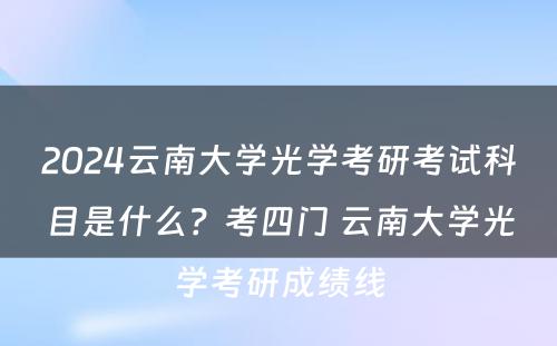 2024云南大学光学考研考试科目是什么？考四门 云南大学光学考研成绩线