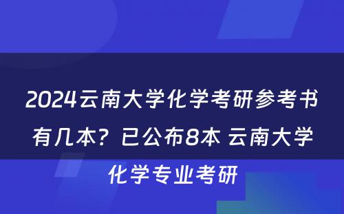 2024云南大学化学考研参考书有几本？已公布8本 云南大学化学专业考研