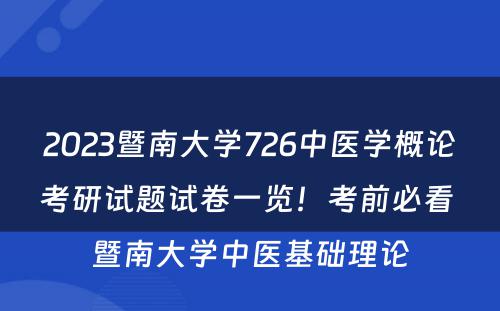 2023暨南大学726中医学概论考研试题试卷一览！考前必看 暨南大学中医基础理论