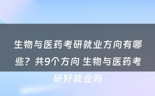 生物与医药考研就业方向有哪些？共9个方向 生物与医药考研好就业吗
