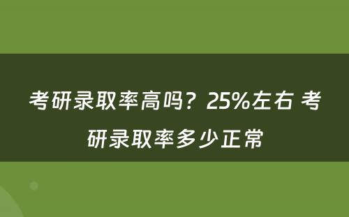 考研录取率高吗？25%左右 考研录取率多少正常