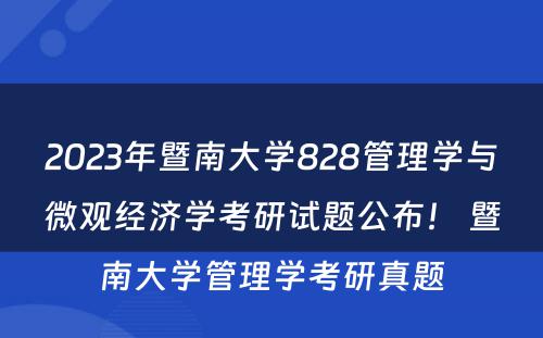 2023年暨南大学828管理学与微观经济学考研试题公布！ 暨南大学管理学考研真题