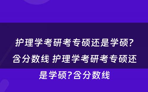护理学考研考专硕还是学硕？含分数线 护理学考研考专硕还是学硕?含分数线