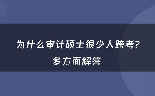 为什么审计硕士很少人跨考？多方面解答 