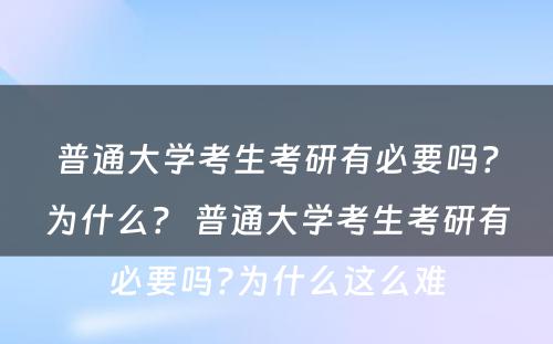 普通大学考生考研有必要吗？为什么？ 普通大学考生考研有必要吗?为什么这么难
