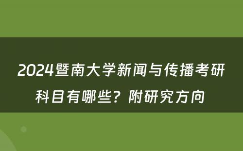 2024暨南大学新闻与传播考研科目有哪些？附研究方向 