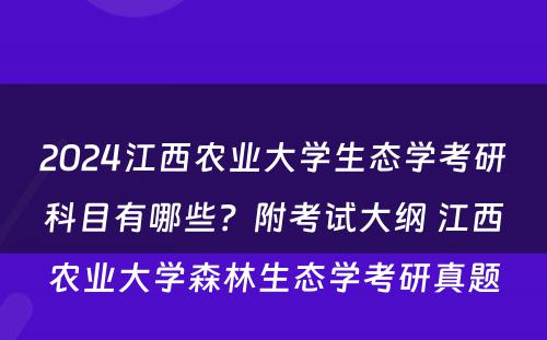 2024江西农业大学生态学考研科目有哪些？附考试大纲 江西农业大学森林生态学考研真题