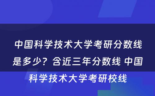中国科学技术大学考研分数线是多少？含近三年分数线 中国科学技术大学考研校线