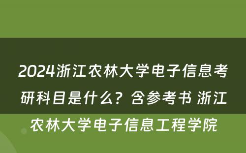2024浙江农林大学电子信息考研科目是什么？含参考书 浙江农林大学电子信息工程学院