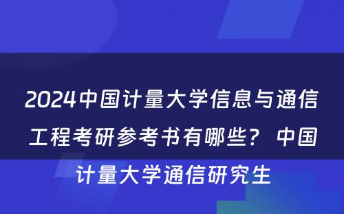 2024中国计量大学信息与通信工程考研参考书有哪些？ 中国计量大学通信研究生