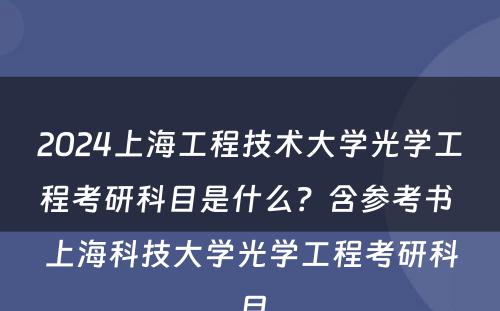 2024上海工程技术大学光学工程考研科目是什么？含参考书 上海科技大学光学工程考研科目