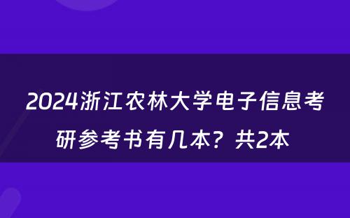 2024浙江农林大学电子信息考研参考书有几本？共2本 