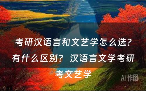 考研汉语言和文艺学怎么选？有什么区别？ 汉语言文学考研考文艺学