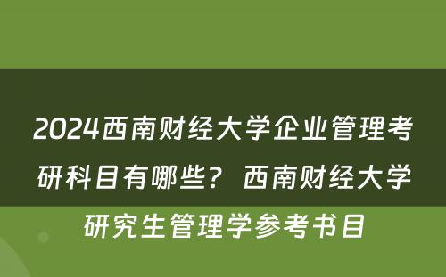 2024西南财经大学企业管理考研科目有哪些？ 西南财经大学研究生管理学参考书目