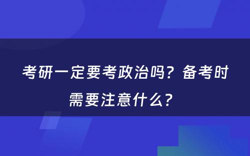 考研一定要考政治吗？备考时需要注意什么？ 