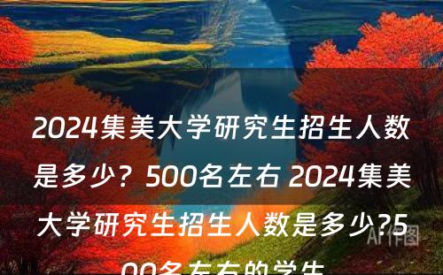 2024集美大学研究生招生人数是多少？500名左右 2024集美大学研究生招生人数是多少?500名左右的学生