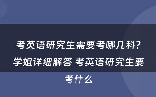 考英语研究生需要考哪几科？学姐详细解答 考英语研究生要考什么