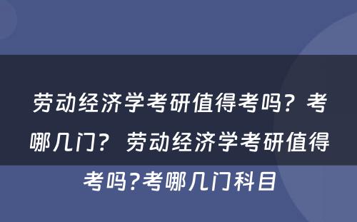 劳动经济学考研值得考吗？考哪几门？ 劳动经济学考研值得考吗?考哪几门科目