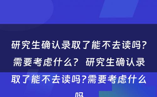 研究生确认录取了能不去读吗?需要考虑什么? 研究生确认录取了能不去读吗?需要考虑什么吗