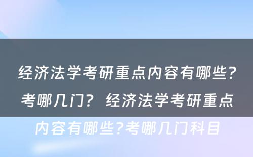 经济法学考研重点内容有哪些?考哪几门? 经济法学考研重点内容有哪些?考哪几门科目