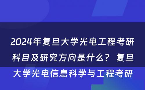2024年复旦大学光电工程考研科目及研究方向是什么? 复旦大学光电信息科学与工程考研