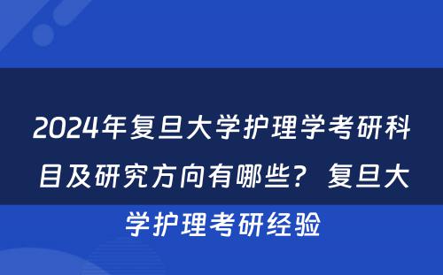 2024年复旦大学护理学考研科目及研究方向有哪些? 复旦大学护理考研经验