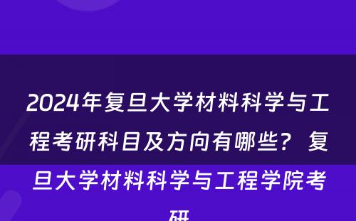 2024年复旦大学材料科学与工程考研科目及方向有哪些? 复旦大学材料科学与工程学院考研