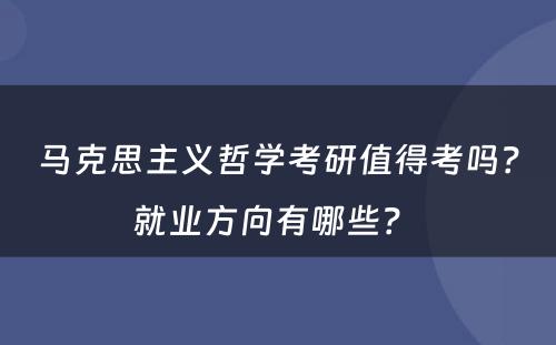 马克思主义哲学考研值得考吗？就业方向有哪些？ 